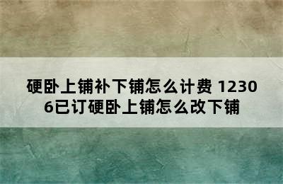 硬卧上铺补下铺怎么计费 12306已订硬卧上铺怎么改下铺